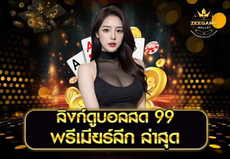 ลิงก์ดูบอลสด 99 พรีเมียร์ลีก ล่าสุด